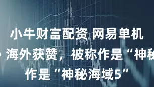 小牛财富配资 网易单机《归唐》海外获赞，被称作是“神秘海域5”