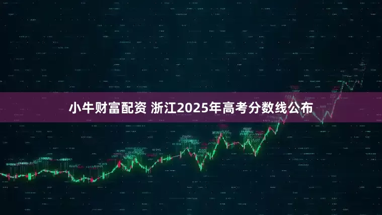 小牛财富配资 浙江2025年高考分数线公布