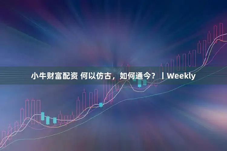 小牛财富配资 何以仿古，如何通今？丨Weekly