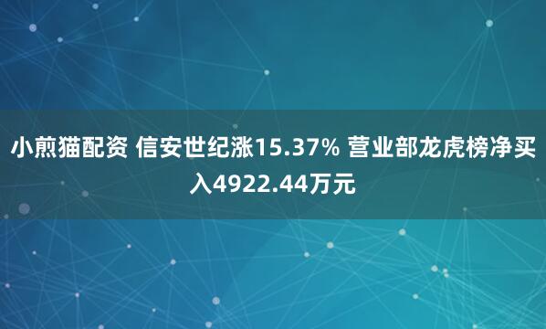 小煎猫配资 信安世纪涨15.37% 营业部龙虎榜净买入4922.44万元