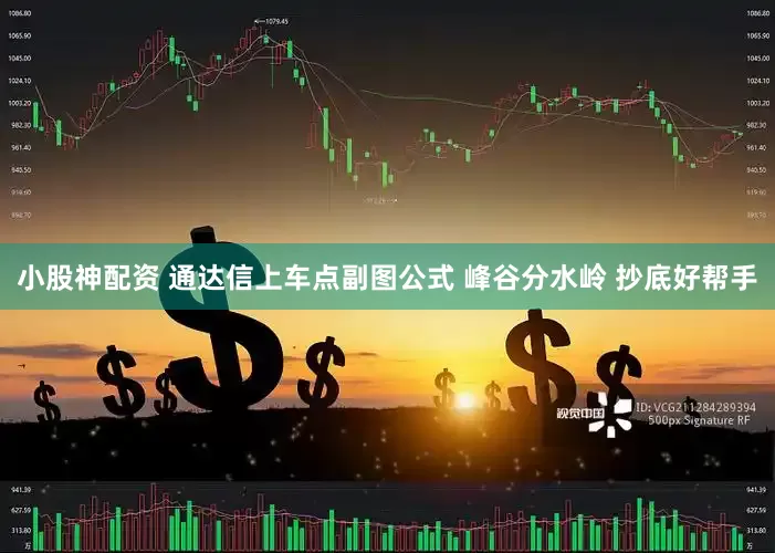 小股神配资 通达信上车点副图公式 峰谷分水岭 抄底好帮手
