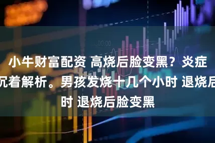 小牛财富配资 高烧后脸变黑？炎症后色素沉着解析。男孩发烧十几个小时 退烧后脸变黑