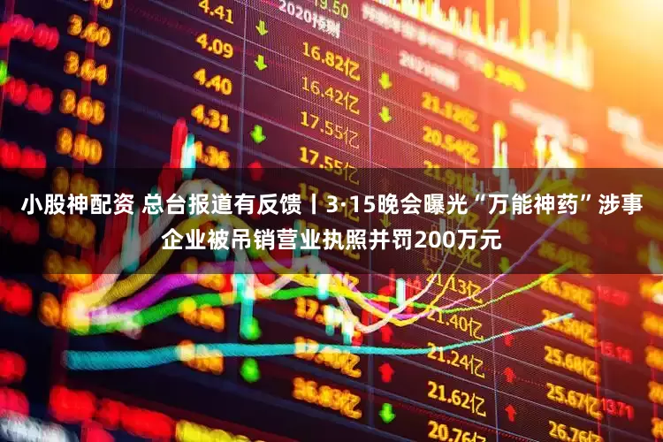 小股神配资 总台报道有反馈丨3·15晚会曝光“万能神药”涉事企业被吊销营业执照并罚200万元